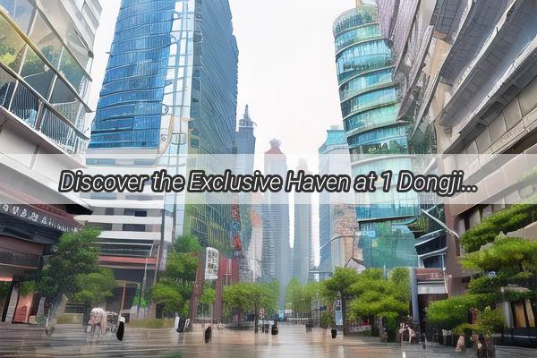 Discover the Exclusive Haven at 1 Dongjie 2 Guangzhou  A Hidden Gem in the Heart of the City